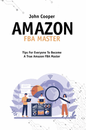 Amazon FBA Master: Everything You Need For Your Business With Amazon FBA, Tricks, Secrets And Tips To Take Your Business To The Top