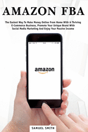 Amazon FBA: The Easiest Way To Make Money Online From Home With A Thriving E-Commerce Business, Promote Your Unique Brand With Social Media Marketing And Enjoy Your Passive Income