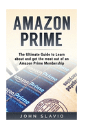 Amazon Prime: The Ultimate Guide to Learn about and get the most out of an Amazon Prime Membership