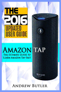 Amazon Tap: The Ultimate Guide to Learn Amazon Tap Fast (Amazon Tap, User Manual, Smart Devices, Web Services, Digital Media, Amazon Digital Services)