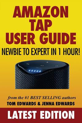 Amazon Tap User Guide: Newbie to Expert in 1 Hour! - Edwards, Tom, and Edwards, Jenna