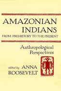 Amazonian Indians from Prehistory to the Present: Anthropological Perspectives