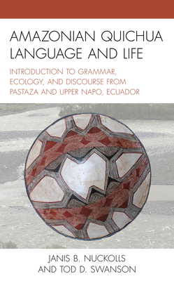 Amazonian Quichua Language and Life: Introduction to Grammar, Ecology, and Discourse from Pastaza and Upper Napo, Ecuador - Nuckolls, Janis B, and Swanson, Tod D