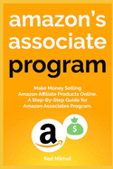 Amazon's Associate Program: Make Money Selling Amazon Affiliate Products Online. A Step-By-Step Guide for Amazon Associates Program.