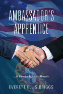 Ambassador's Apprentice: A Foreign Service Memoir