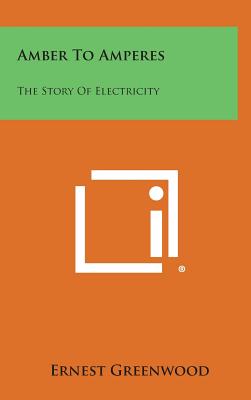 Amber to Amperes: The Story of Electricity - Greenwood, Ernest