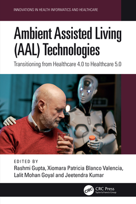 Ambient Assisted Living (Aal) Technologies: Transitioning from Healthcare 4.0 to Healthcare 5.0 - Gupta, Rashmi (Editor), and Blanco Valencia, Xiomara Patricia (Editor), and Goyal, Lalit Mohan (Editor)