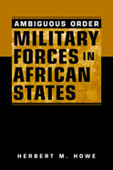 Ambiguous Order: Military Forces in African States - Howe, Herbert M.