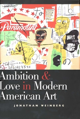 Ambition and Love in Modern American Art - Weinberg, Jonathan, Mr.