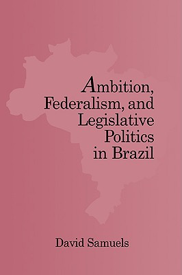 Ambition, Federalism, and Legislative Politics in Brazil - Samuels, David