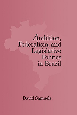 Ambition, Federalism, and Legislative Politics in Brazil - Samuels, David