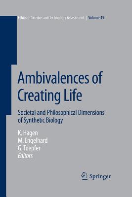 Ambivalences of Creating Life: Societal and Philosophical Dimensions of Synthetic Biology - Hagen, Kristin (Editor), and Engelhard, Margret (Editor), and Toepfer, Georg (Editor)