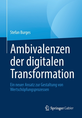 Ambivalenzen der digitalen Transformation: Ein neuer Ansatz zur Gestaltung von Wertschpfungsprozessen - Burges, Stefan