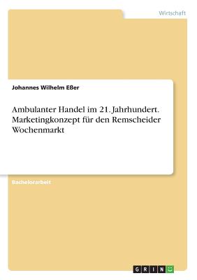 Ambulanter Handel im 21. Jahrhundert. Marketingkonzept f?r den Remscheider Wochenmarkt - E?er, Johannes Wilhelm