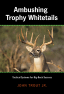 Ambushing Trophy Whitetails: Tactical Systems for Big-Buck Success