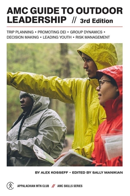 AMC Guide to Outdoor Leadership: Trip Planning * Promoting Dei * Group Dynamics * Decision Making * Leading Youth * Risk Management - Manikian, Sally (Editor), and Kosseff, Alex