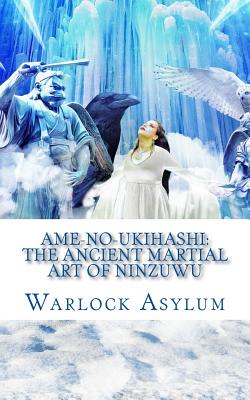 Ame-no-Ukihashi: The Ancient Martial Art of the Ninzuwu - Bowen, Colin Ian (Photographer), and Asylum, Warlock