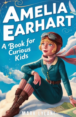 Amelia Earhart Book for Curious Kids: Discover the Life and Adventures of the Pioneering Pilot - Lylani, Mark