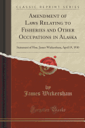 Amendment of Laws Relating to Fisheries and Other Occupations in Alaska: Statement of Hon. James Wickersham, April 19, 1910 (Classic Reprint)