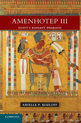 Amenhotep III: Egypt's Radiant Pharaoh - Kozloff, Arielle P.
