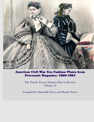 Amercian Civil War Fashion Plates Peterson's Magazine 1860-1865 - Perry, Dannielle M, and Foster, Mandy L