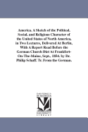 America: A Sketch of the Political, Social, and Religious Character of the United States of North America, in Two Lectures, Delivered at Berlin, with a Report Read Before the German Church Diet at Frankfort-On-The-Maine, Sept., 1854