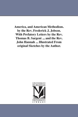 America, and American Methodism. by the Rev. Frederick J. Jobson. With Prefatory Letters by the Rev. Thomas B. Sargent ... and the Rev. John Hannah ... Illustrated From original Sketches by the Author. - Jobson, Frederick James