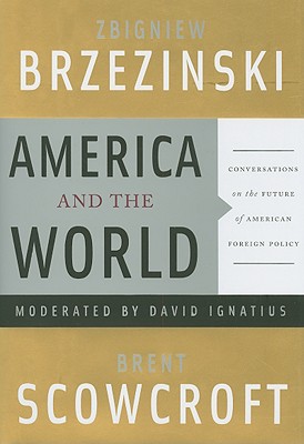 America and the World: Conversations on the Future of American Foreign Policy - Brzezinski, Zbigniew (Text by), and Scowcroft, Brent, Professor (Text by), and Ignatius, David