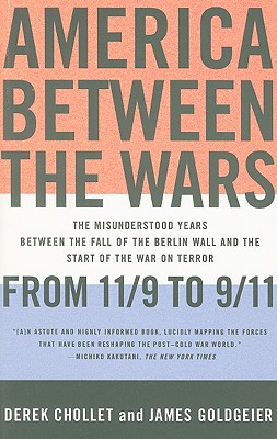 America Between the Wars: From 11/9 to 9/11: The Misunderstood Years Between the Fall of the Berlin Wall and the Start of the War on Terror - Chollet, Derek, and Goldgeier, James