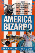 America Bizarro: A Guide to Freaky Festivals, Groovy Gatherings, Kooky Contests, and Other Strange Happenings Across the USA - Taylor, Nelson