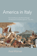America in Italy: The United States in the Political Thought and Imagination of the Risorgimento, 1763-1865