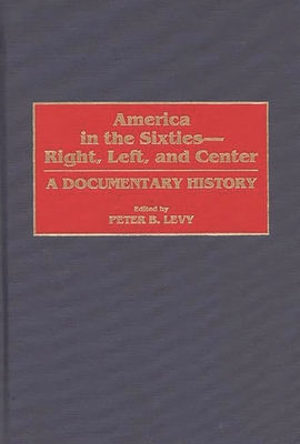 America in the Sixties--Right, Left, and Center: A Documentary History - Levy, Peter B (Editor)