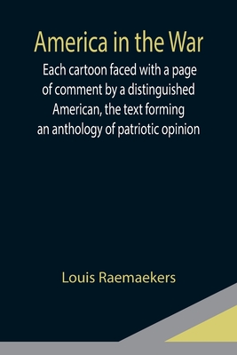 America in the War; Each cartoon faced with a page of comment by a distinguished American, the text forming an anthology of patriotic opinion - Raemaekers, Louis