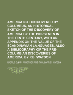 America Not Discovered by Columbus, an Historical Sketch of the Discovery of America by the Norsemen in the Tenth Century, with an Appendix on the Value of the Scandinavian Languages, Also a Bibliography of the Pre-Columbian Discoveries of America, by P.B