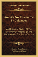 America Not Discovered By Columbus: An Historical Sketch Of The Discovery Of America By The Norsemen In The Tenth Century