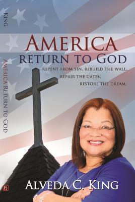 America Return to God: Repent from Sin, Rebuild the Wall, Repair the Gates, Restore the Dream - King, Alveda, Dr.