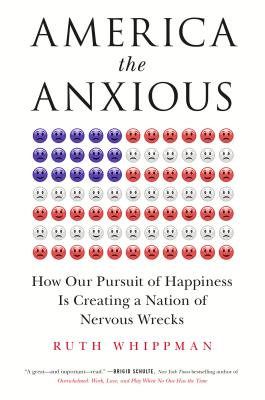 America the Anxious: How Our Pursuit of Happiness Is Creating a Nation of Nervous Wrecks - Whippman, Ruth