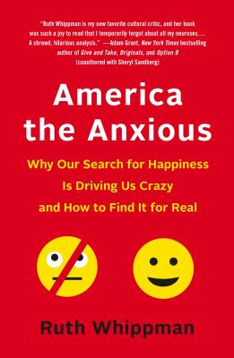 America the Anxious: Why Our Search for Happiness Is Driving Us Crazy and How to Find It for Real - Whippman, Ruth