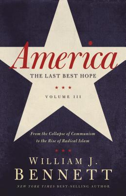 America: The Last Best Hope (Volume III): From the Collapse of Communism to the Rise of Radical Islam - Bennett, William J, Dr.
