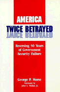America Twice Betrayed: Reversing Fifty Years of Government Security Failure