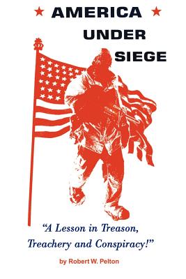 America Under Siege: A Lesson in Treason, Treachery and Conspiracy! - Pelton, Robert W