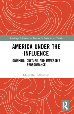 America Under the Influence: Drinking, Culture, and Immersive Performance - Edmonson, Chlo Rae