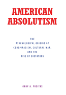 American Absolutism: The Psychological Origins of Conspiracism, Cultural War, and The Rise of Dictators