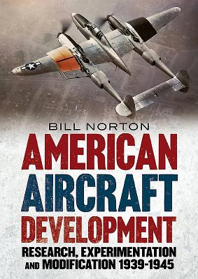 American Aircraft Development of the Second World War: Research, Experimentation and Modification 1939-1945 - Norton, William