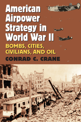 American Airpower Strategy in World War II: Bombs, Cities, Civilians, and Oil - Crane, Conrad C