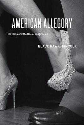 American Allegory: Lindy Hop and the Racial Imagination - Hancock, Black Hawk