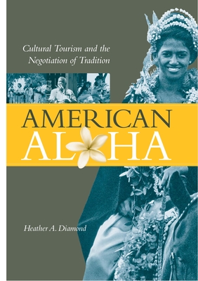 American Aloha: Cultural Tourism and the Negotiation of Tradition - Diamond, Heather A