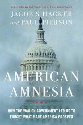 American Amnesia: How the War on Government Led Us to Forget What Made America Prosper - Hacker, Jacob S, and Pierson, Paul