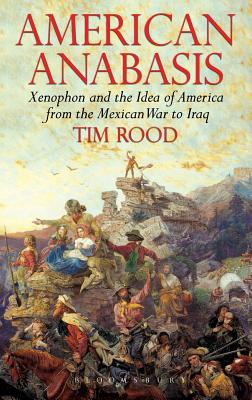 American Anabasis: Xenophon and the Idea of America from the Mexican War to Iraq - Rood, Tim, Dr.