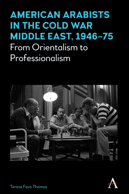 American Arabists in the Cold War Middle East, 1946-75: From Orientalism to Professionalism - Fava Thomas, Teresa